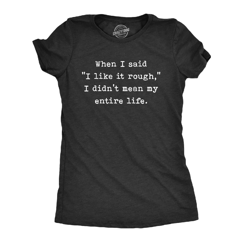 When I Said I Like It Rough I Didn’t Mean My Entire Life Women's T Shirt Sleek Women's Metallic