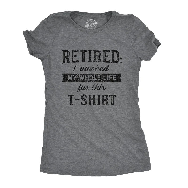 Retired I Worked My Whole Life For This Shirt Women's T Shirt Gym